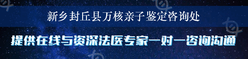 新乡封丘县万核亲子鉴定咨询处